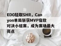 FB赛事直播-EDG轻取SHR，Canyon单局斩获MVP宿敌对决小组赛，成为赛场最大亮点