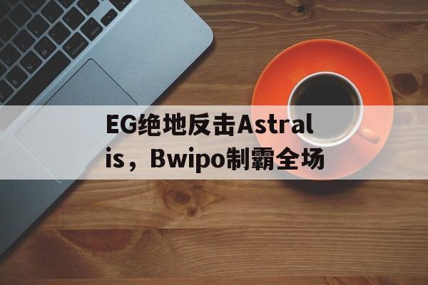 EG绝地反击Astralis,Bwipo制霸全场 EG绝地反击Astralis,Bwipo制霸全场